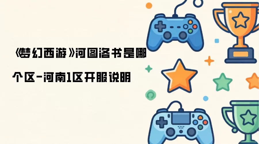 《梦幻西游》河图洛书是哪个区-河南1区开服说明
