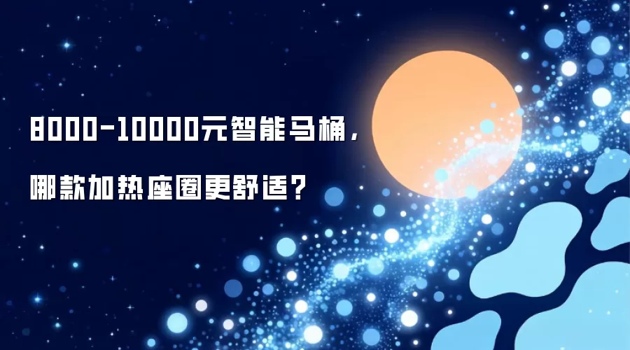 8000-10000元智能马桶，哪款加热座圈更舒适？