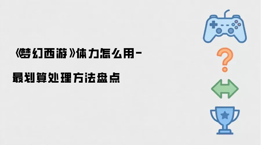 《梦幻西游》体力怎么用-最划算处理做法盘点