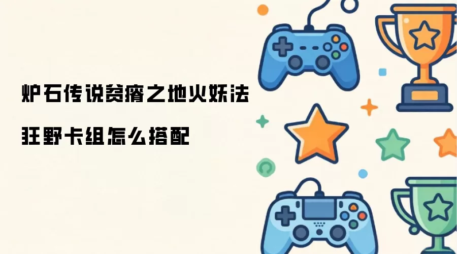 炉石传说贫瘠之地火妖法狂野卡组如何搭配