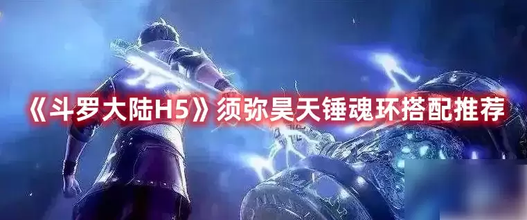 斗罗大陆手游h5须弥昊天魂环搭配攻略 斗罗大陆H5须弥昊天锤魂环搭配推荐