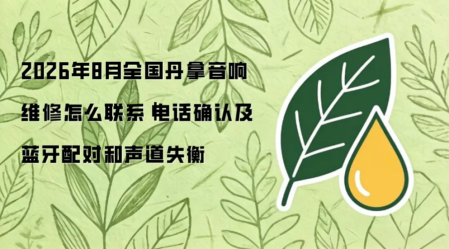 2026年8月全国丹拿音响维修怎么联系|电话确认及蓝牙配对和声道失衡