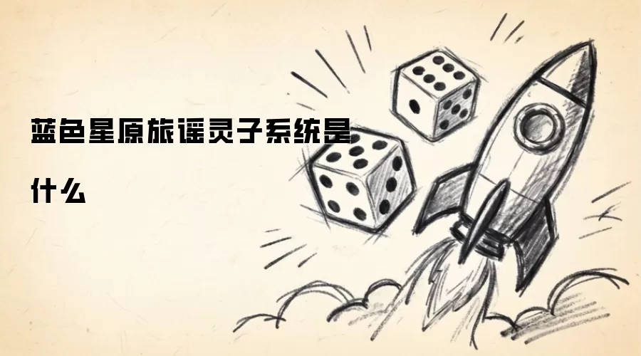 蓝色星原旅谣灵子系统是什么
