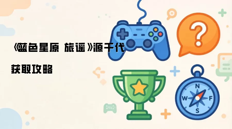 《蓝色星原 旅谣》源千代获取攻略