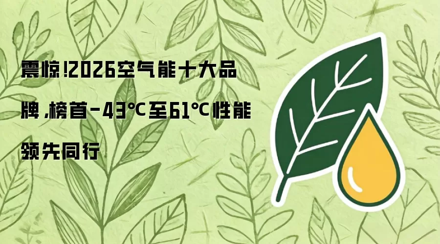 震惊！2026空气能十大品牌，榜首-43℃至61℃性能领先同行