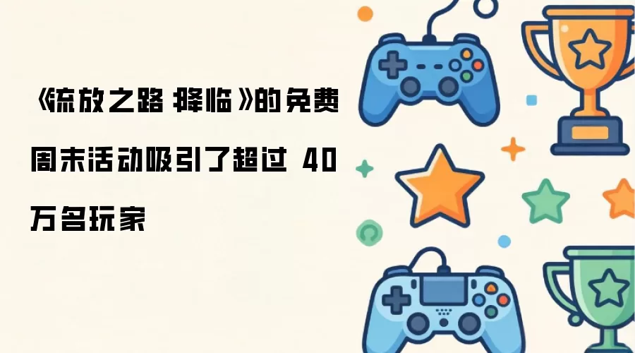 《流放之路：降临》的免费周末活动吸引了超过 40 万名玩家