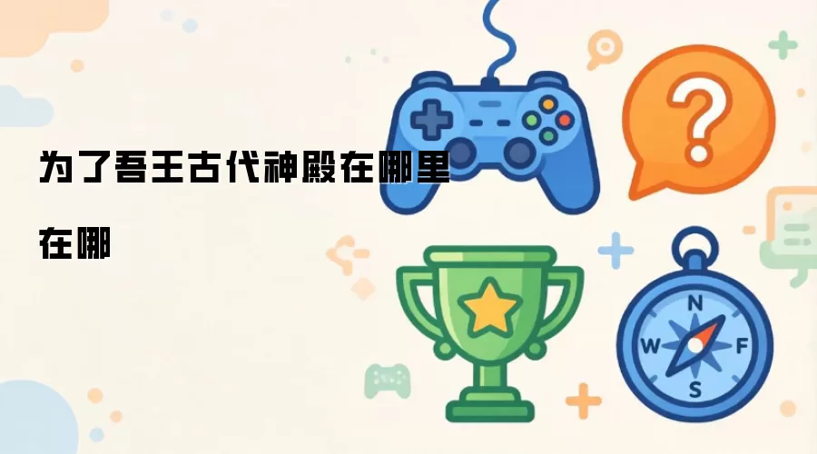 为了吾王古代神殿在哪里在哪