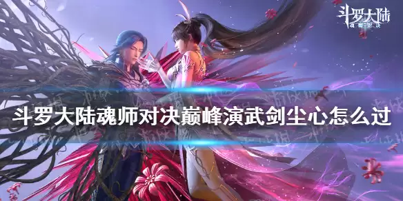 《斗罗大陆魂师对决》巅峰演武剑尘心怎么过 巅峰演武剑尘心过关攻略