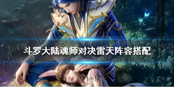 《斗罗大陆魂师对决》雷天阵容搭配 雷天阵容攻略