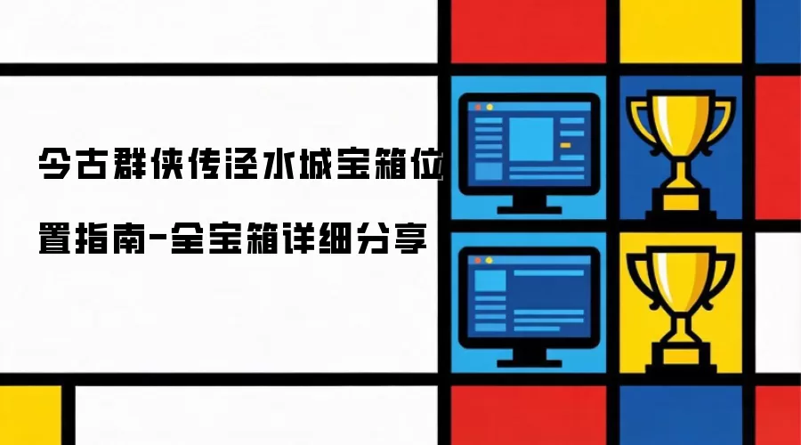 今古群侠传泾水城宝箱位置怎么理解-相关要点和注意事项