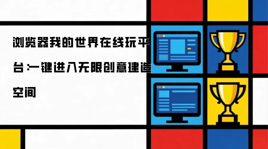 浏览器我的世界在线玩平台：一键进入无限创意建造空间讲了什么-主要信息和内容重点