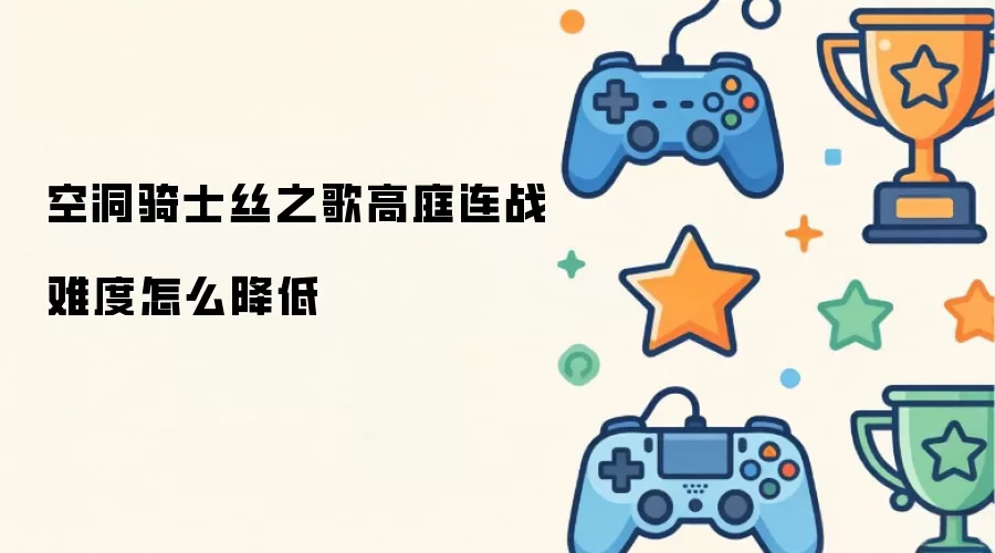空洞骑士丝之歌高庭连战难度怎么处理-步骤任务条件和位置线索