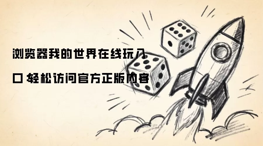 浏览器我的世界在线玩入口:轻松访问官方正版内容